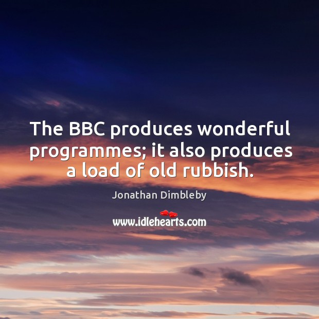 The bbc produces wonderful programmes; it also produces a load of old rubbish. Jonathan Dimbleby Picture Quote
