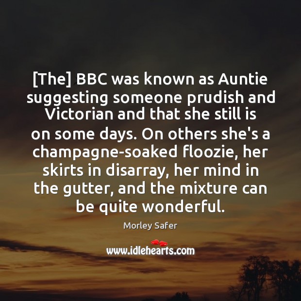 [The] BBC was known as Auntie suggesting someone prudish and Victorian and Morley Safer Picture Quote