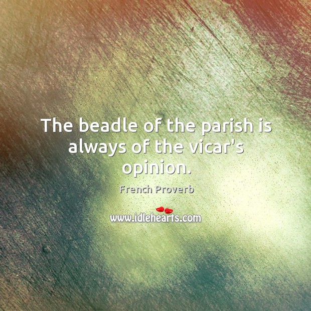 The beadle of the parish is always of the vicar’s opinion. French Proverbs Image
