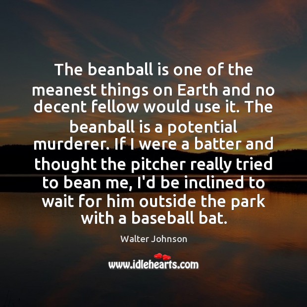The beanball is one of the meanest things on Earth and no Walter Johnson Picture Quote