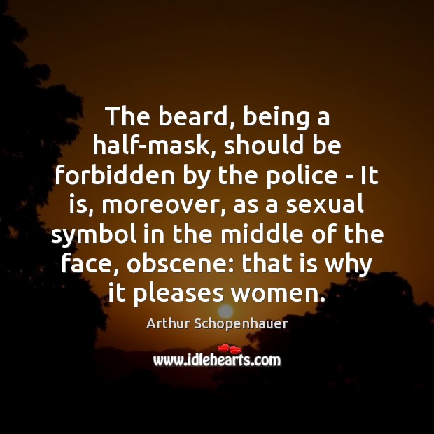 The beard, being a half-mask, should be forbidden by the police – Arthur Schopenhauer Picture Quote