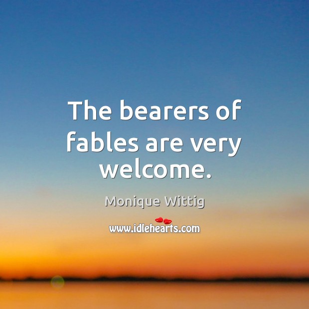 The bearers of fables are very welcome. Monique Wittig Picture Quote