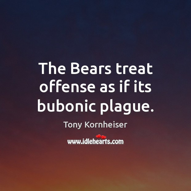 The Bears treat offense as if its bubonic plague. Tony Kornheiser Picture Quote