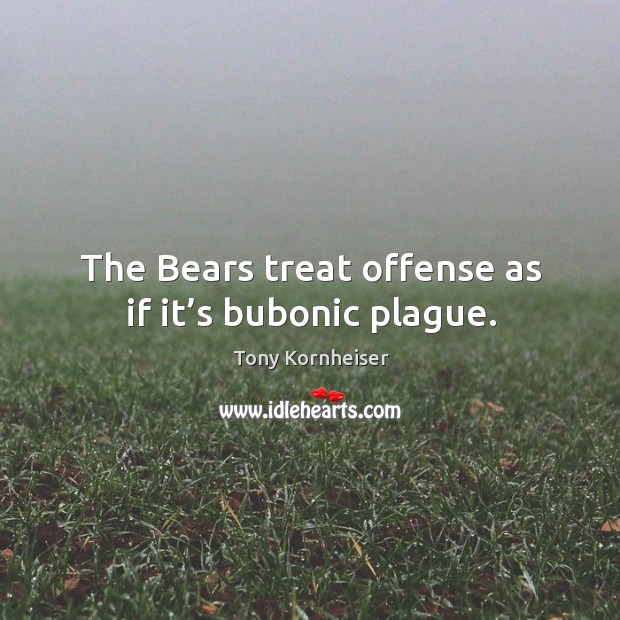 The bears treat offense as if it’s bubonic plague. Tony Kornheiser Picture Quote