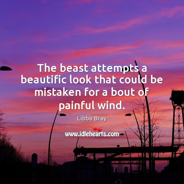 The beast attempts a beautific look that could be mistaken for a bout of painful wind. Libba Bray Picture Quote