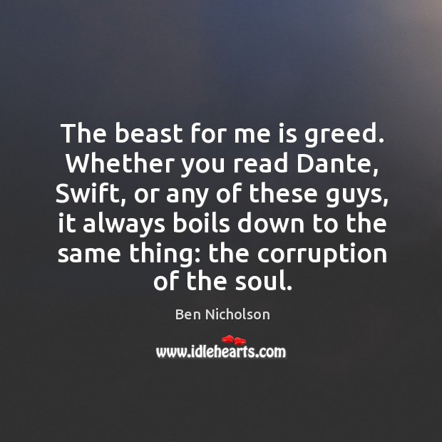 The beast for me is greed. Whether you read dante, swift, or any of these guys Ben Nicholson Picture Quote