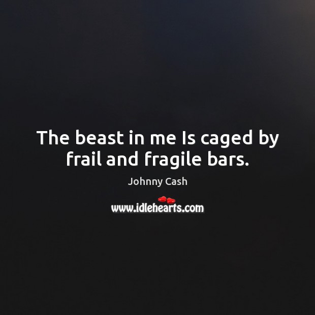 The beast in me Is caged by frail and fragile bars. Johnny Cash Picture Quote