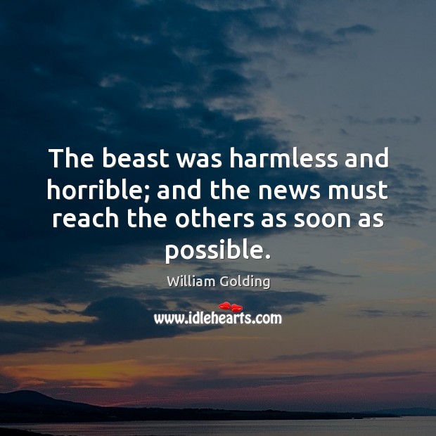 The beast was harmless and horrible; and the news must reach the William Golding Picture Quote