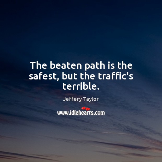 The beaten path is the safest, but the traffic’s terrible. Jeffery Taylor Picture Quote