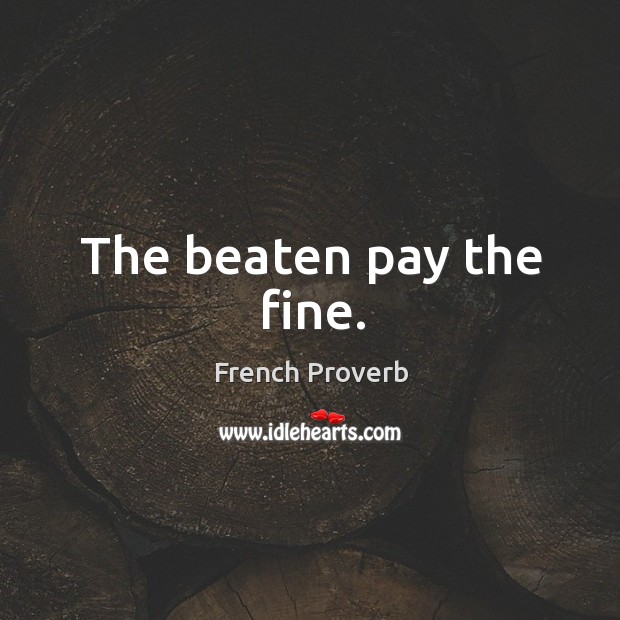 The beaten pay the fine. French Proverbs Image