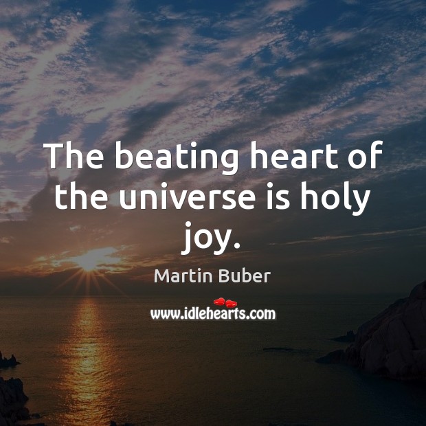 The beating heart of the universe is holy joy. Image