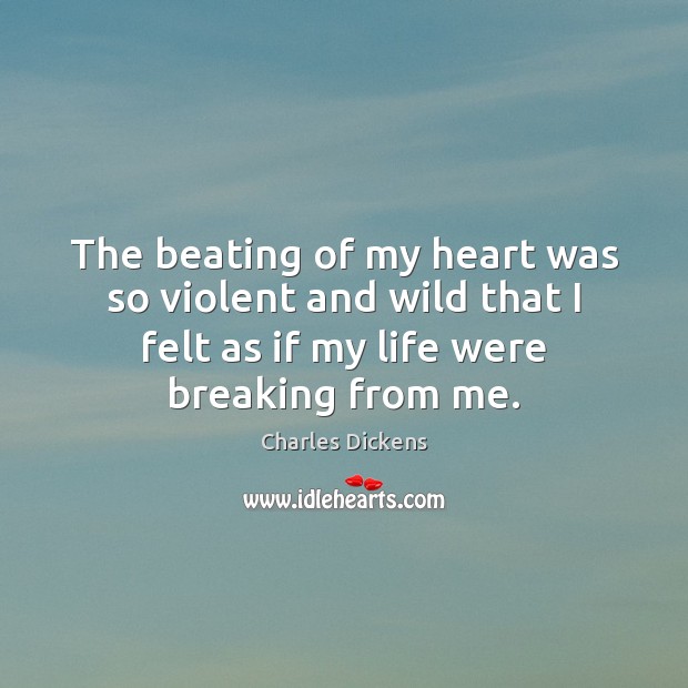 The beating of my heart was so violent and wild that I Charles Dickens Picture Quote