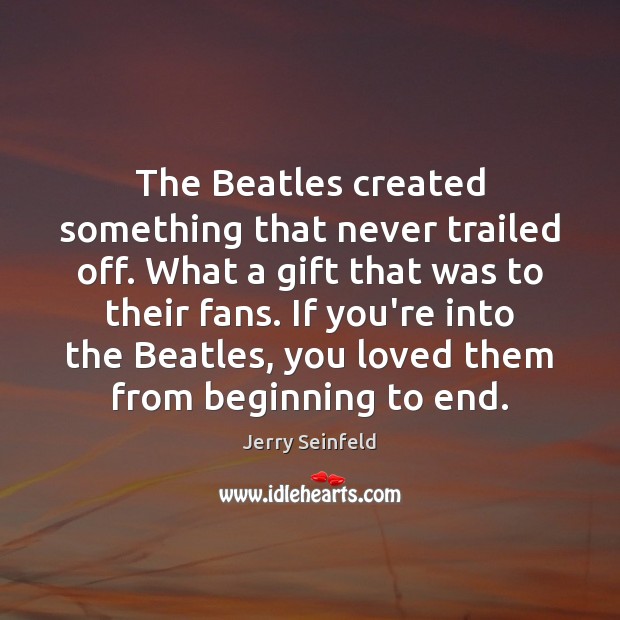 The Beatles created something that never trailed off. What a gift that Jerry Seinfeld Picture Quote