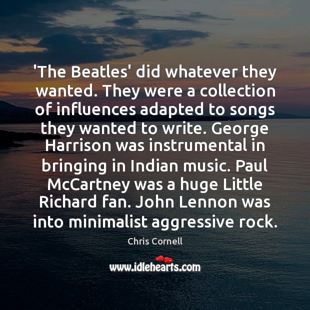 ‘The Beatles’ did whatever they wanted. They were a collection of influences Chris Cornell Picture Quote