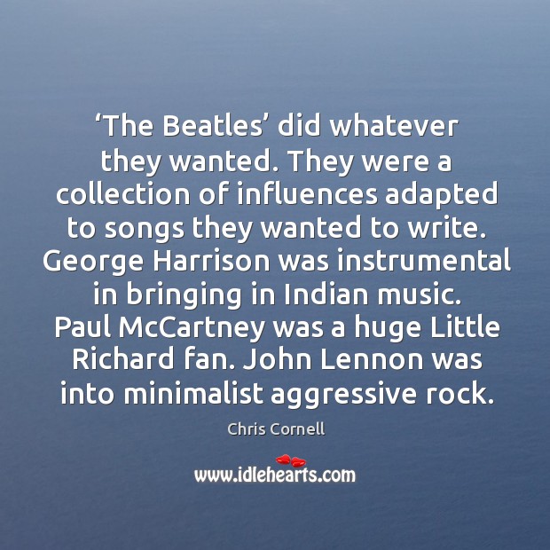 The beatles did whatever they wanted. They were a collection of influences adapted to songs Chris Cornell Picture Quote