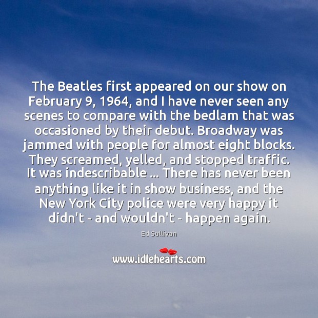 The Beatles first appeared on our show on February 9, 1964, and I have Ed Sullivan Picture Quote