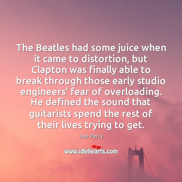 The Beatles had some juice when it came to distortion, but Clapton Joe Perry Picture Quote