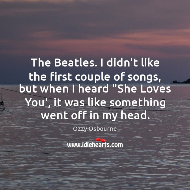 The Beatles. I didn’t like the ﬁrst couple of songs, but when Image