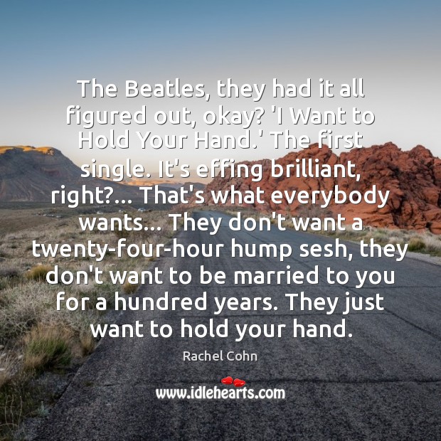 The Beatles, they had it all figured out, okay? ‘I Want to Rachel Cohn Picture Quote