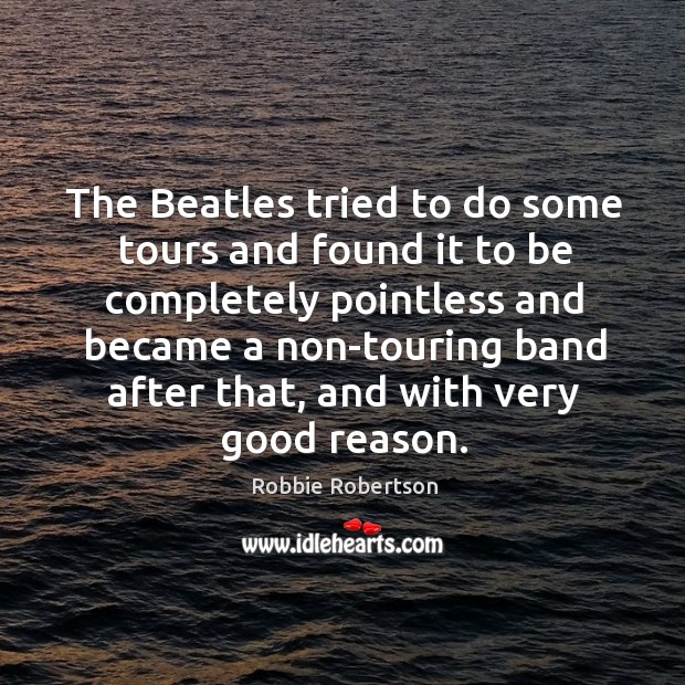 The Beatles tried to do some tours and found it to be Robbie Robertson Picture Quote