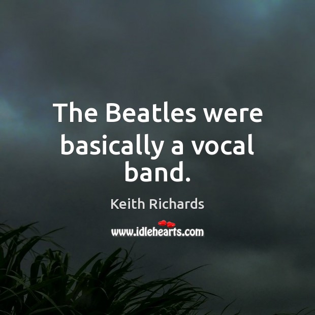 The Beatles were basically a vocal band. Keith Richards Picture Quote