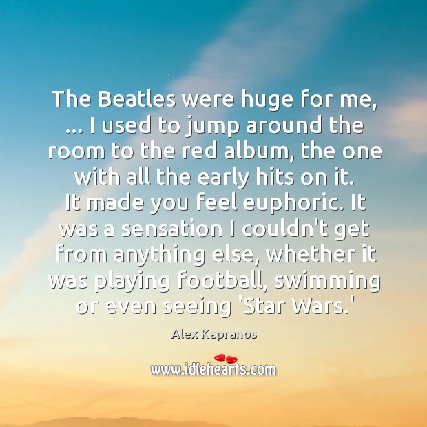 The Beatles were huge for me, … I used to jump around the Alex Kapranos Picture Quote