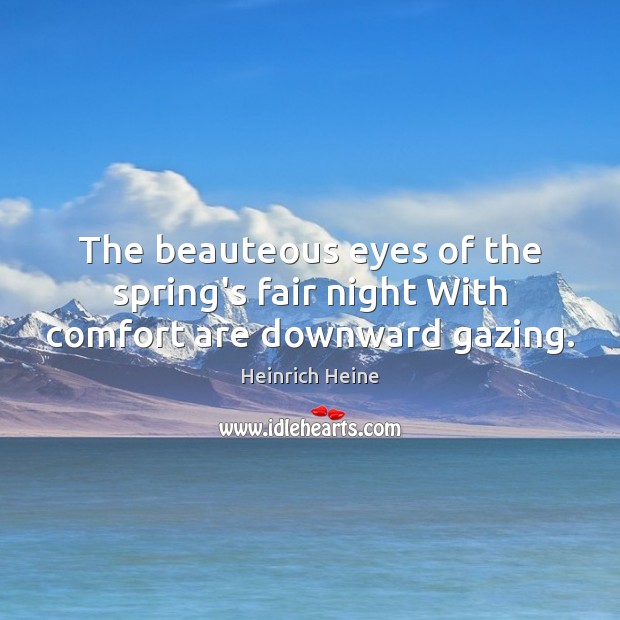 The beauteous eyes of the spring’s fair night With comfort are downward gazing. Heinrich Heine Picture Quote