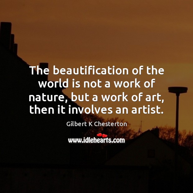 The beautification of the world is not a work of nature, but Gilbert K Chesterton Picture Quote