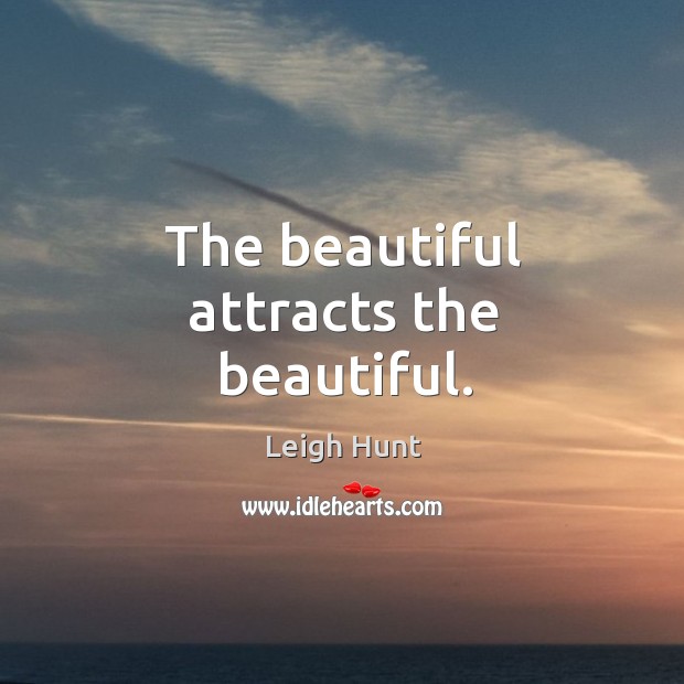 The beautiful attracts the beautiful. Leigh Hunt Picture Quote