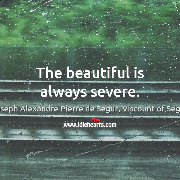 The beautiful is always severe. Joseph Alexandre Pierre de Segur, Viscount of Segur Picture Quote