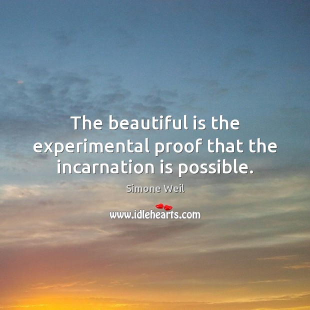 The beautiful is the experimental proof that the incarnation is possible. Simone Weil Picture Quote