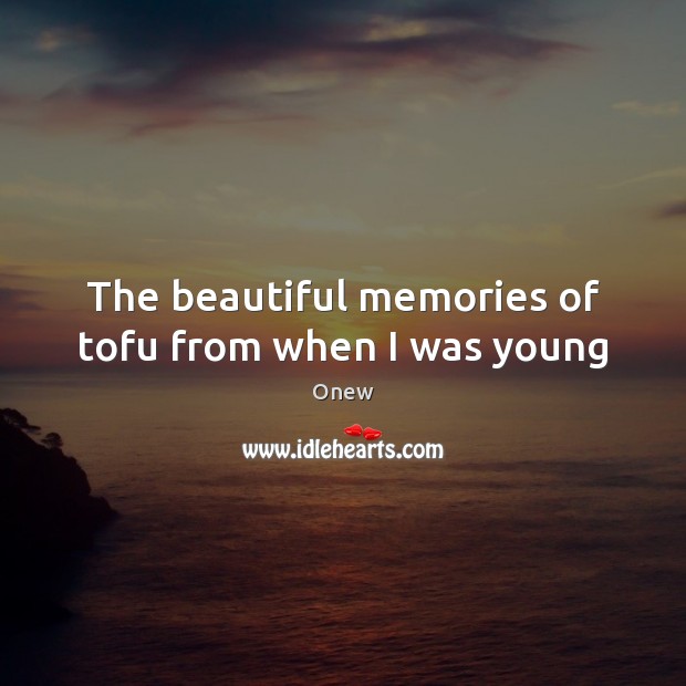 The beautiful memories of tofu from when I was young Onew Picture Quote