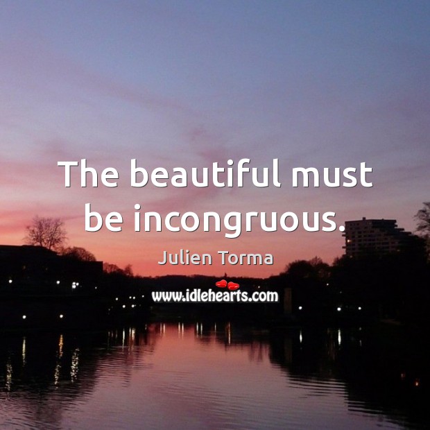 The beautiful must be incongruous. Julien Torma Picture Quote