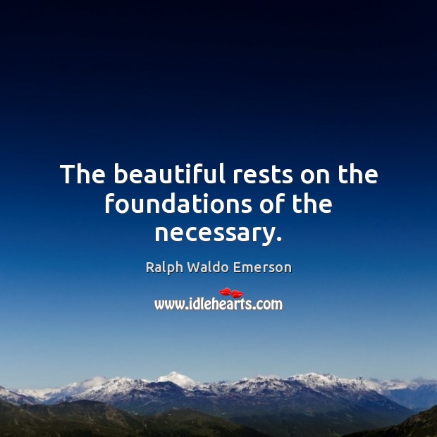 The beautiful rests on the foundations of the necessary. Image