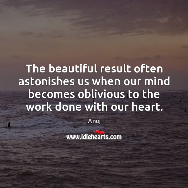 The beautiful result often astonishes us when our mind becomes oblivious to Anuj Picture Quote