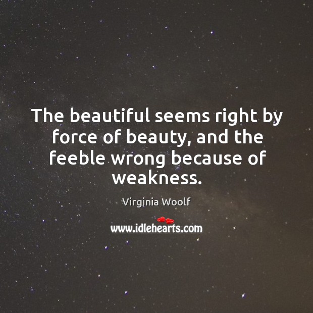 The beautiful seems right by force of beauty, and the feeble wrong because of weakness. Image