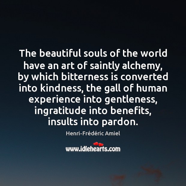 The beautiful souls of the world have an art of saintly alchemy, Henri-Frédéric Amiel Picture Quote