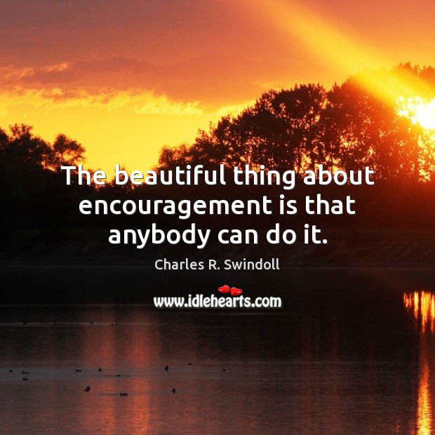 The beautiful thing about encouragement is that anybody can do it. Charles R. Swindoll Picture Quote