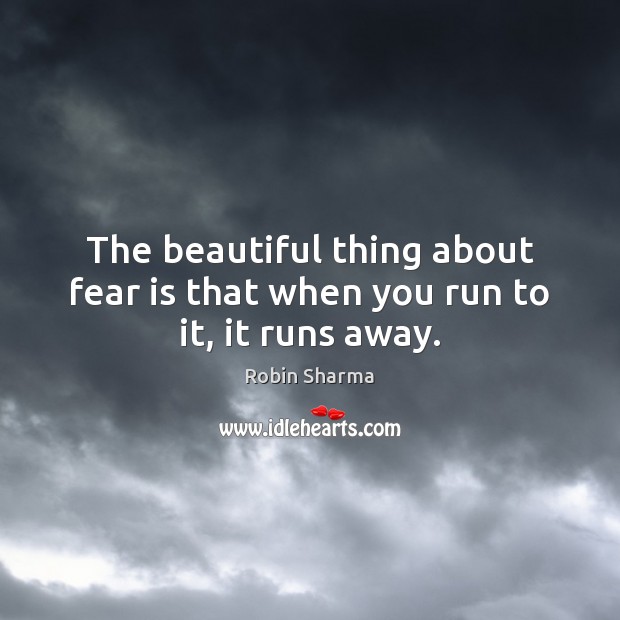 The beautiful thing about fear is that when you run to it, it runs away. Image