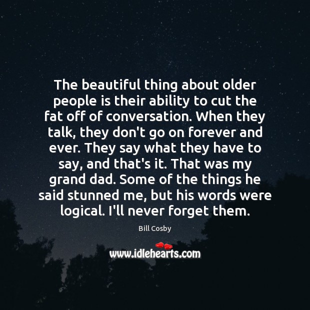 The beautiful thing about older people is their ability to cut the 