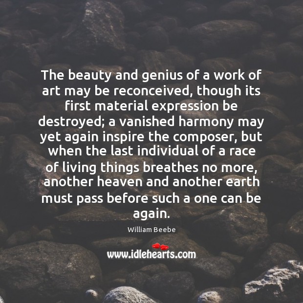 The beauty and genius of a work of art may be reconceived, William Beebe Picture Quote