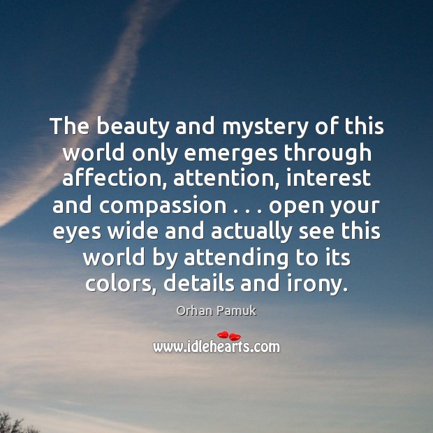 The beauty and mystery of this world only emerges through affection, attention, Orhan Pamuk Picture Quote