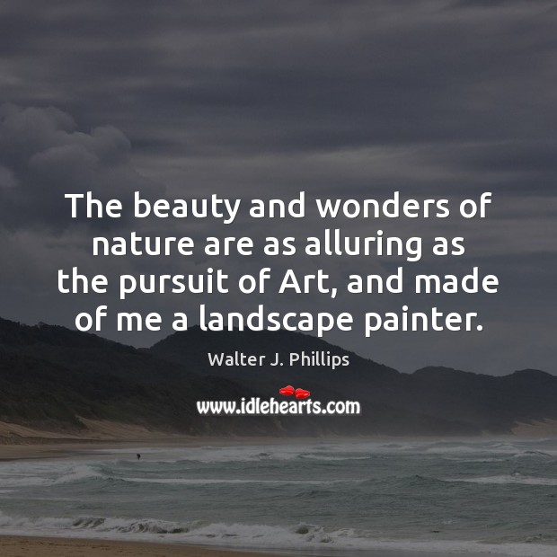 The beauty and wonders of nature are as alluring as the pursuit Walter J. Phillips Picture Quote