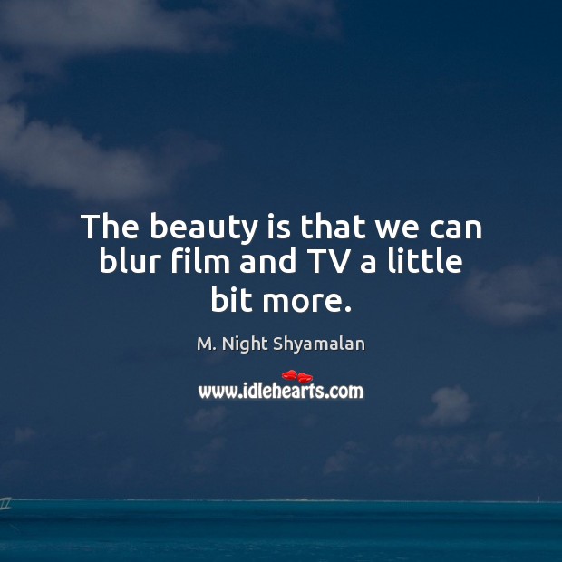 The beauty is that we can blur film and TV a little bit more. M. Night Shyamalan Picture Quote