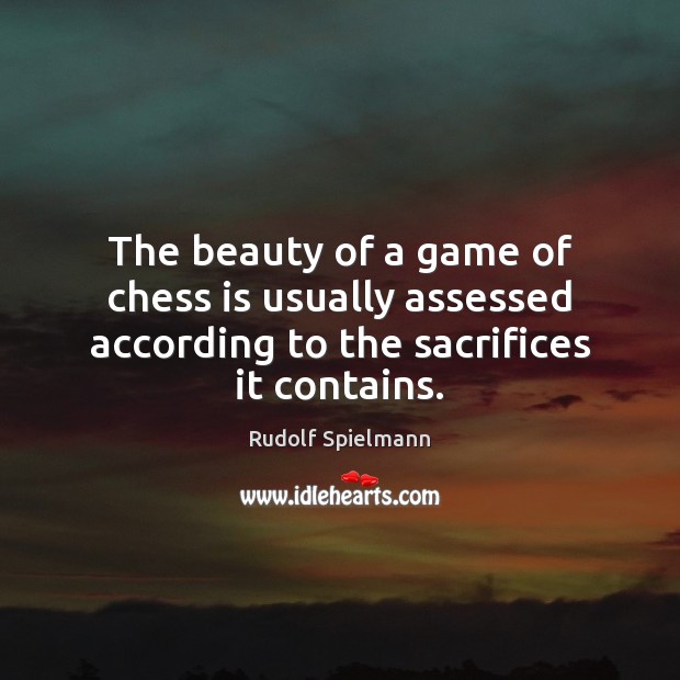 The beauty of a game of chess is usually assessed according to the sacrifices it contains. Rudolf Spielmann Picture Quote