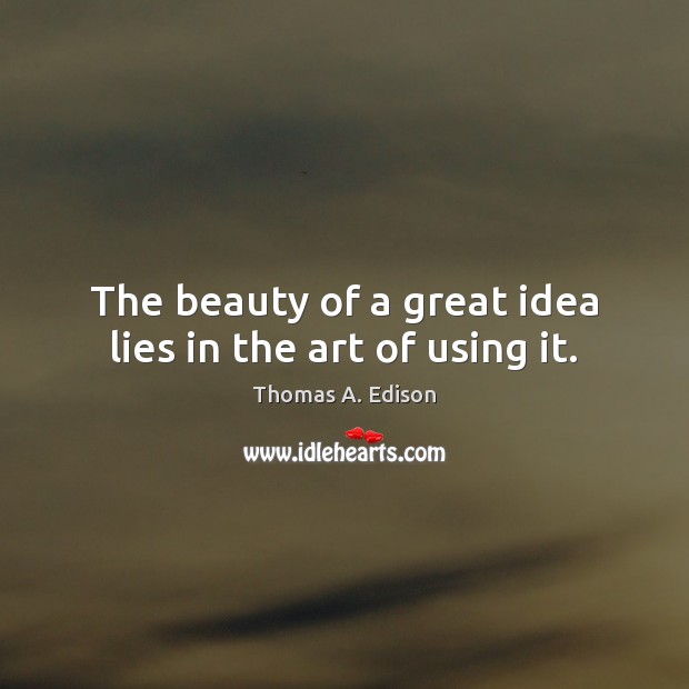 The beauty of a great idea lies in the art of using it. Image