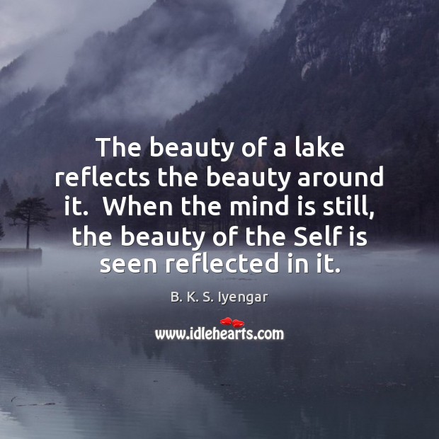 The beauty of a lake reflects the beauty around it.  When the B. K. S. Iyengar Picture Quote