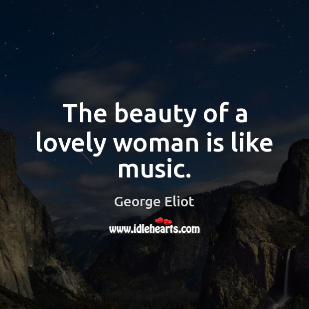 The beauty of a lovely woman is like music. George Eliot Picture Quote