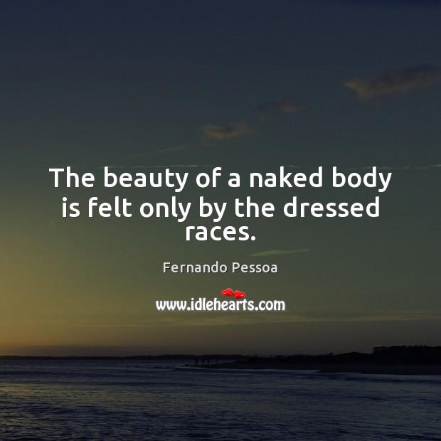 The beauty of a naked body is felt only by the dressed races. Fernando Pessoa Picture Quote