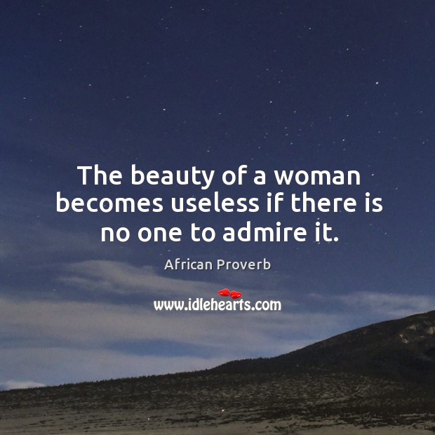 The beauty of a woman becomes useless if there is no one to admire it. Image